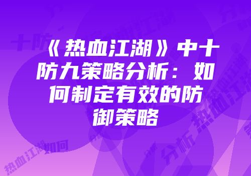 《热血江湖》中十防九策略分析：如何制定有效的防御策略
