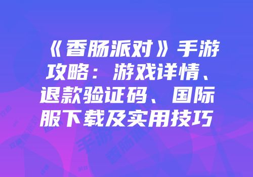 《香肠派对》手游攻略：游戏详情、退款验证码、国际服下载及实用技巧