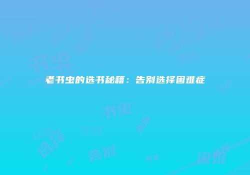 老书虫的选书秘籍：告别选择困难症