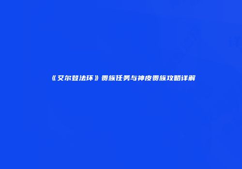《艾尔登法环》贵族任务与神皮贵族攻略详解