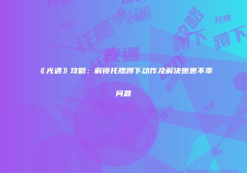 《光遇》攻略：解锁托腮蹲下动作及解决崽崽不乖问题