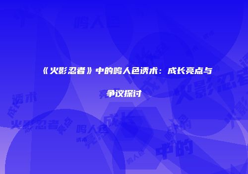 《火影忍者》中的鸣人色诱术：成长亮点与争议探讨