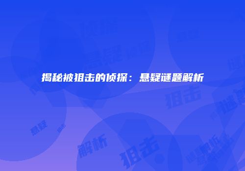 揭秘被狙击的侦探：悬疑谜题解析