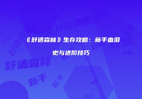 《舒适森林》生存攻略：新手血泪史与进阶技巧
