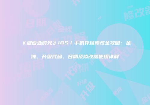 《波西亚时光》iOS／手机存档修改全攻略：金钱、升级代码、日期及修改器使用详解