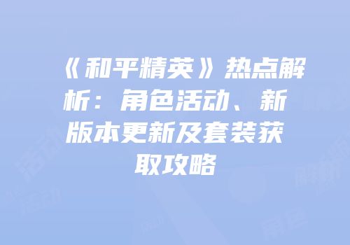 《和平精英》热点解析：角色活动、新版本更新及套装获取攻略