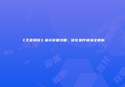 《王者荣耀》显示设置攻略：优化操作体验全解析