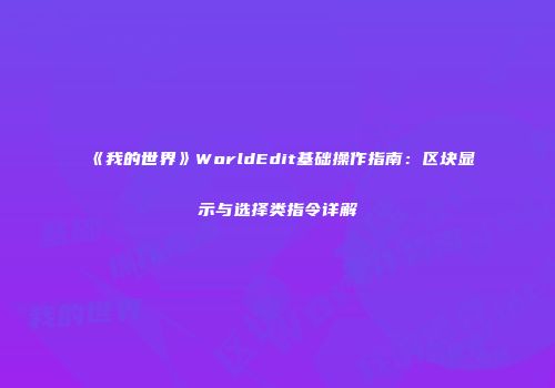 《我的世界》WorldEdit基础操作指南：区块显示与选择类指令详解