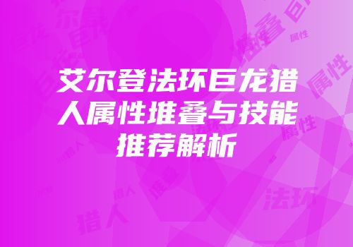 艾尔登法环巨龙猎人属性堆叠与技能推荐解析