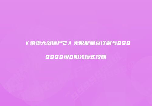 《植物大战僵尸2》无限能量豆详解与9999999级0阳光模式攻略