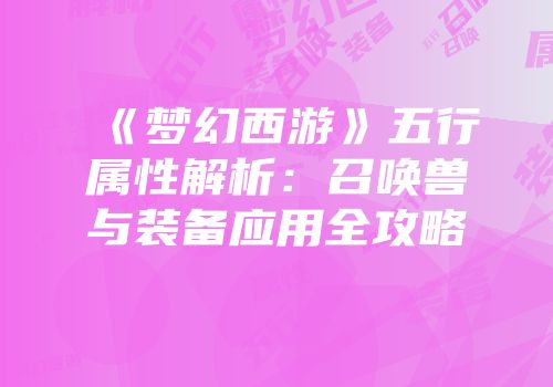 《梦幻西游》五行属性解析：召唤兽与装备应用全攻略