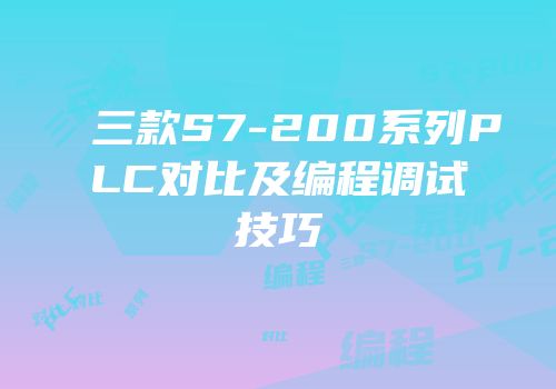 三款S7-200系列PLC对比及编程调试技巧