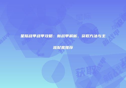 星际战甲战甲攻略：新战甲解析、获取方法与主流配置推荐