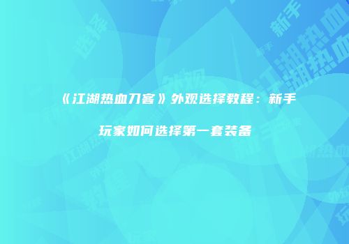 《江湖热血刀客》外观选择教程：新手玩家如何选择第一套装备