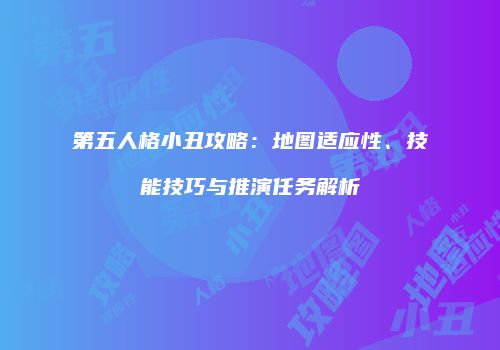 第五人格小丑攻略：地图适应性、技能技巧与推演任务解析