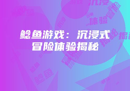 鲶鱼游戏：沉浸式冒险体验揭秘