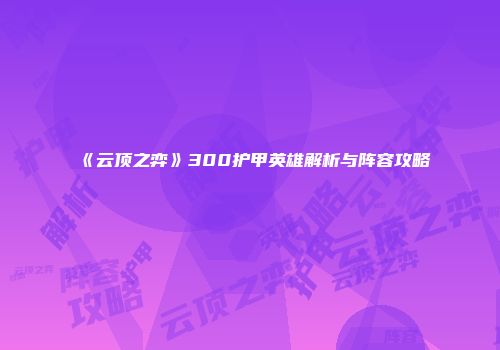 《云顶之弈》300护甲英雄解析与阵容攻略
