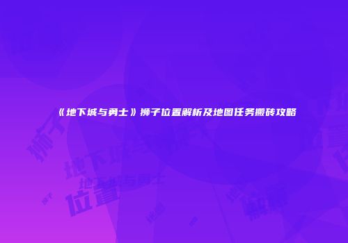 《地下城与勇士》狮子位置解析及地图任务搬砖攻略