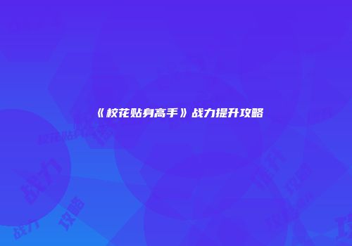 《校花贴身高手》战力提升攻略