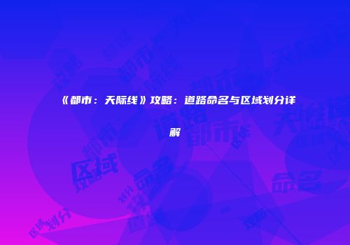 《都市：天际线》攻略：道路命名与区域划分详解