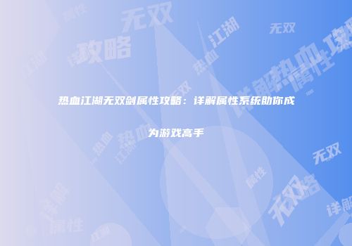 热血江湖无双剑属性攻略：详解属性系统助你成为游戏高手