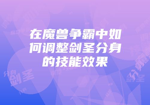 在魔兽争霸中如何调整剑圣分身的技能效果