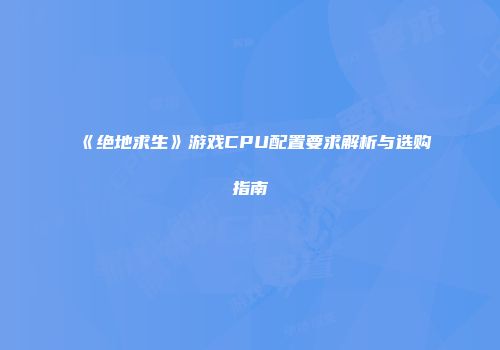 《绝地求生》游戏CPU配置要求解析与选购指南