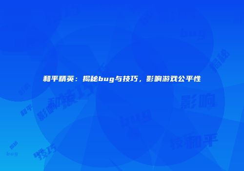 和平精英：揭秘bug与技巧，影响游戏公平性