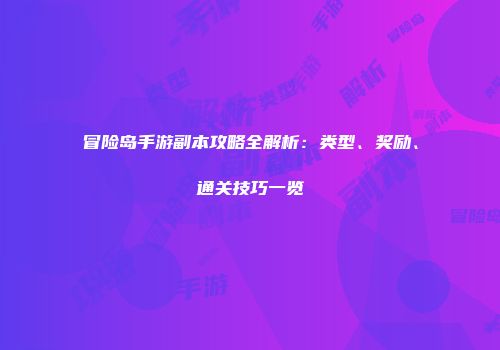 冒险岛手游副本攻略全解析：类型、奖励、通关技巧一览