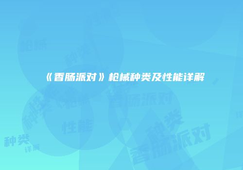 《香肠派对》枪械种类及性能详解