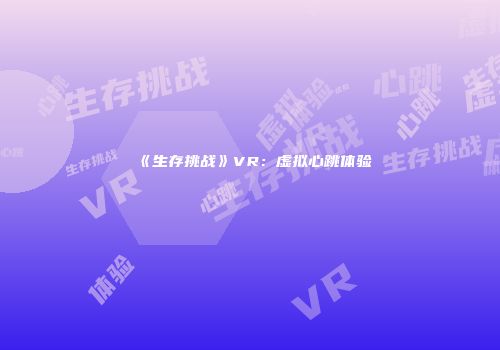 《生存挑战》VR：虚拟心跳体验