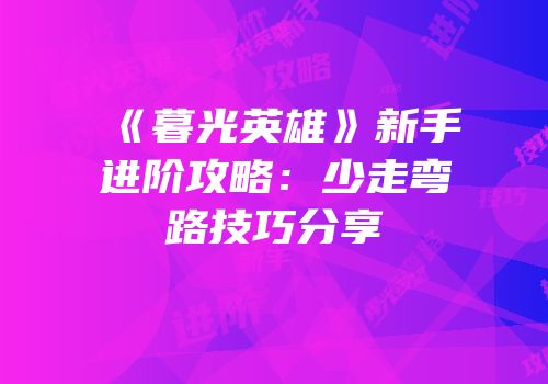 《暮光英雄》新手进阶攻略：少走弯路技巧分享