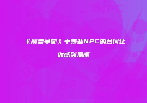 《魔兽争霸》中哪些NPC的台词让你感到温暖