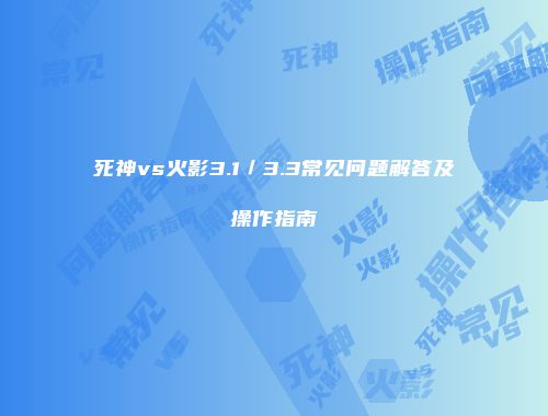 死神vs火影3.1／3.3常见问题解答及操作指南