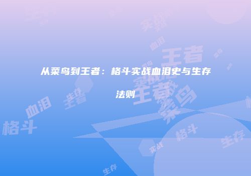 从菜鸟到王者：格斗实战血泪史与生存法则