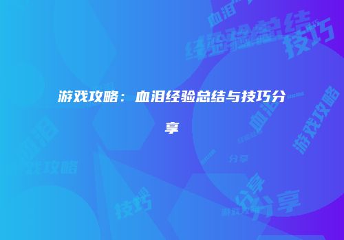 游戏攻略：血泪经验总结与技巧分享