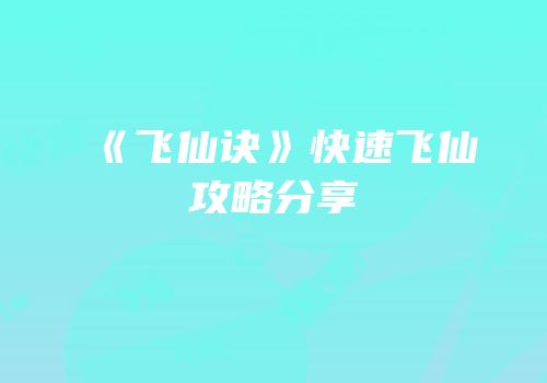 《飞仙诀》快速飞仙攻略分享