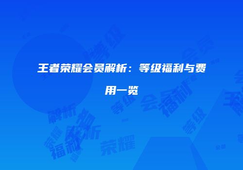 王者荣耀会员解析：等级福利与费用一览