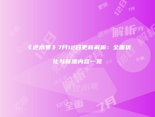 《逆水寒》7月12日更新解析：全面优化与新增内容一览