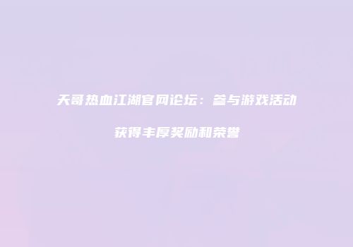 天哥热血江湖官网论坛：参与游戏活动获得丰厚奖励和荣誉