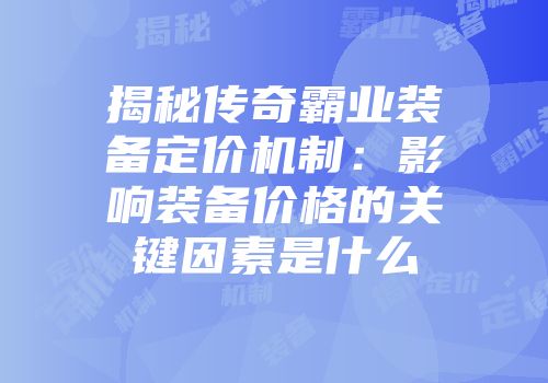 揭秘传奇霸业装备定价机制：影响装备价格的关键因素是什么
