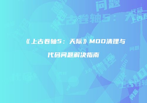 《上古卷轴5：天际》MOD清理与代码问题解决指南