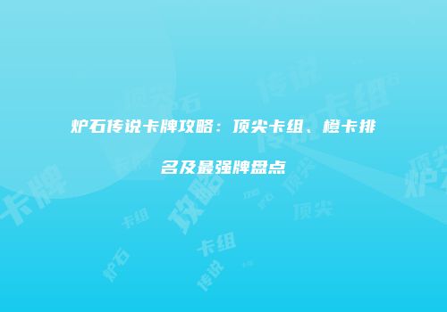 炉石传说卡牌攻略：顶尖卡组、橙卡排名及最强牌盘点