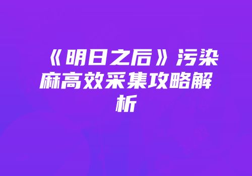 《明日之后》污染麻高效采集攻略解析