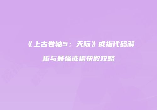 《上古卷轴5：天际》戒指代码解析与最强戒指获取攻略