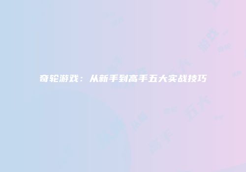 奇轮游戏：从新手到高手五大实战技巧