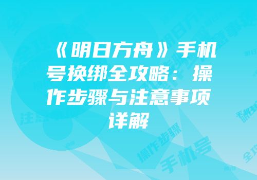 《明日方舟》手机号换绑全攻略：操作步骤与注意事项详解