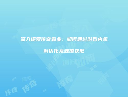 深入探索传奇霸业:如何通过游戏内机制优化龙魂值获取