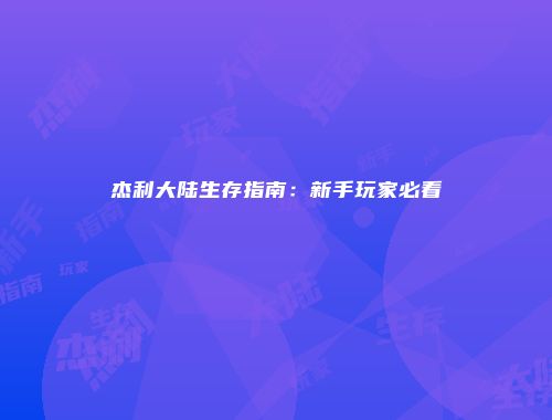 杰利大陆生存指南：新手玩家必看