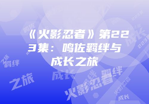 《火影忍者》第223集:鸣佐羁绊与成长之旅